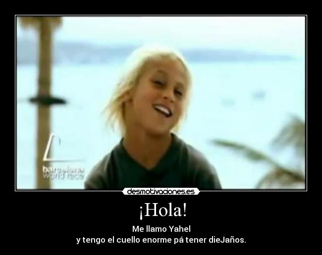 ¡Hola! - Me llamo Yahel
y tengo el cuello enorme pá tener dieJaños.