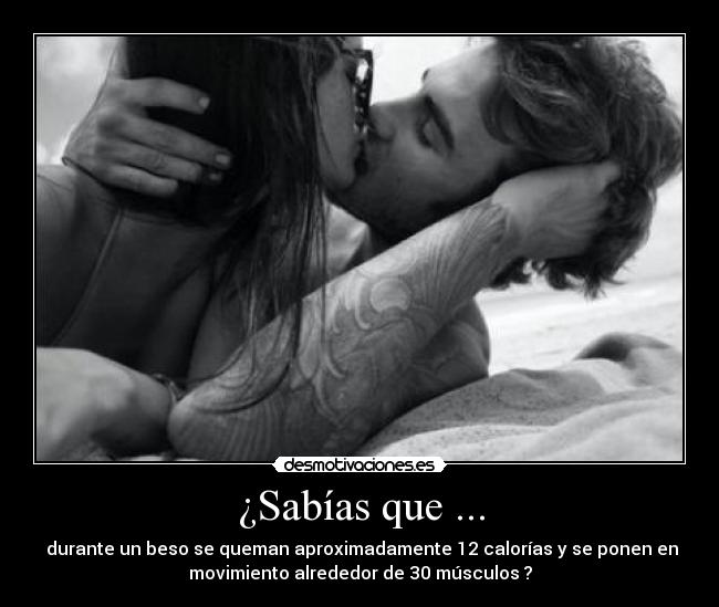 ¿Sabías que ... - durante un beso se queman aproximadamente 12 calorías y se ponen en
movimiento alrededor de 30 músculos ?