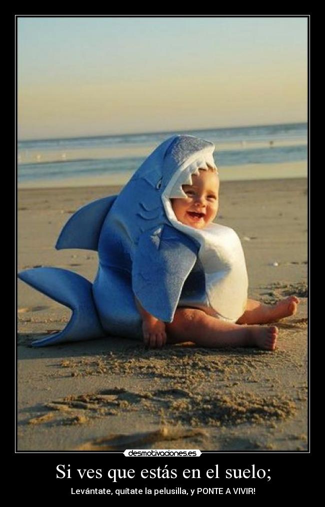 Si ves que estás en el suelo; - Levántate, quítate la pelusilla, y PONTE A VIVIR!