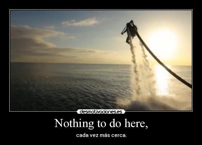 Nothing to do here, - cada vez más cerca.