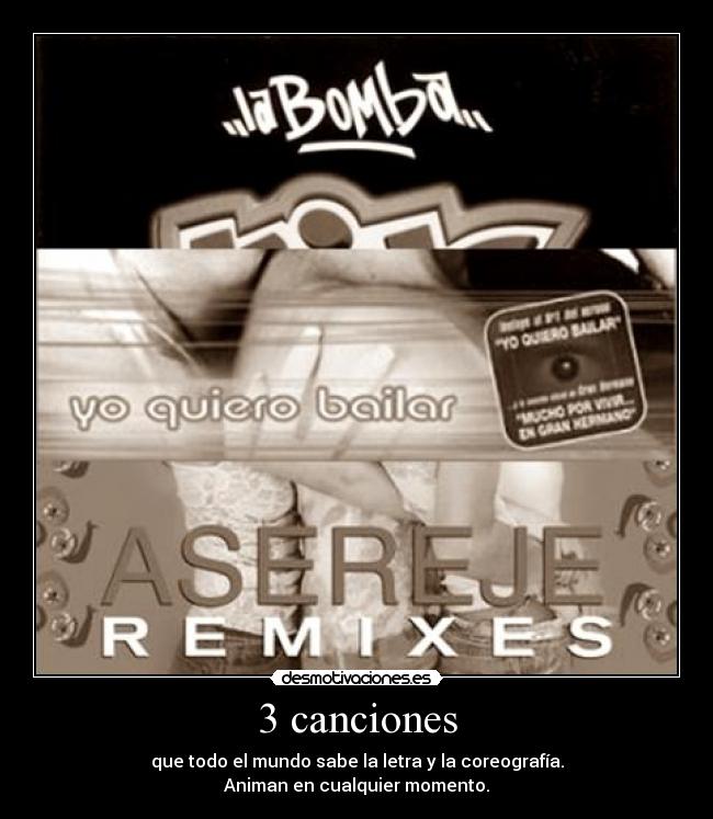 3 canciones - que todo el mundo sabe la letra y la coreografía.
Animan en cualquier momento.