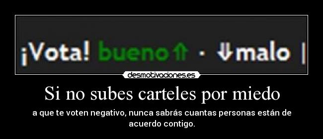 Si no subes carteles por miedo - a que te voten negativo, nunca sabrás cuantas personas están de acuerdo contigo.