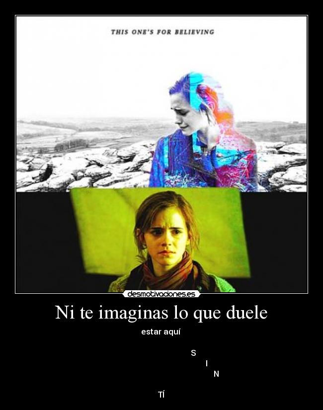 Ni te imaginas lo que duele - estar aquí
S
I
N
TÍ