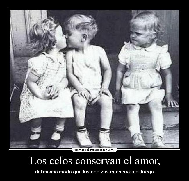 Los celos conservan el amor, -