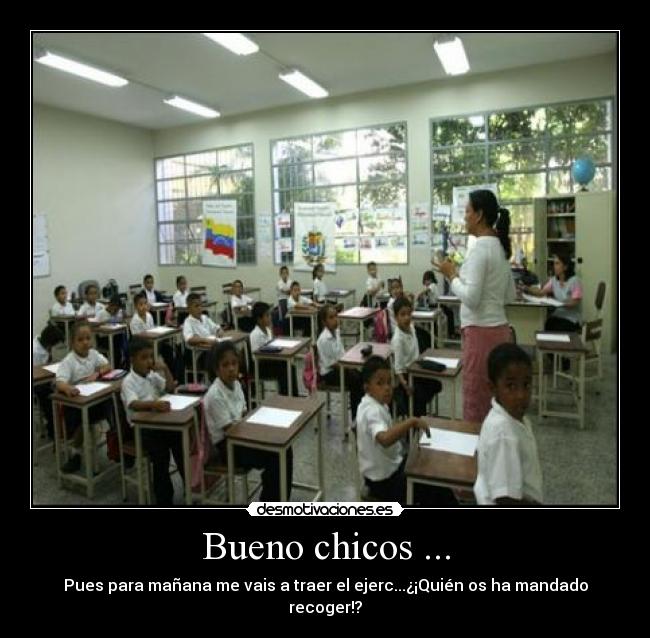 Bueno chicos ... - Pues para mañana me vais a traer el ejerc...¿¡Quién os ha mandado recoger!?