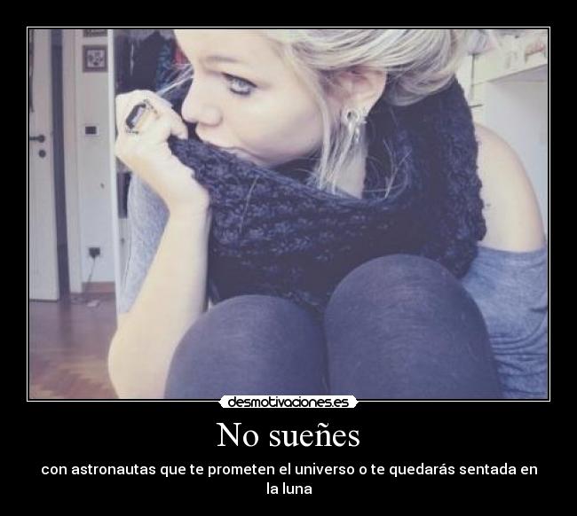 No sueñes - con astronautas que te prometen el universo o te quedarás sentada en la luna