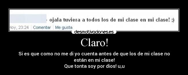 Claro! - Si es que como no me di yo cuenta antes de que los de mi clase no están en mi clase!
Que tonta soy por dios! u,u