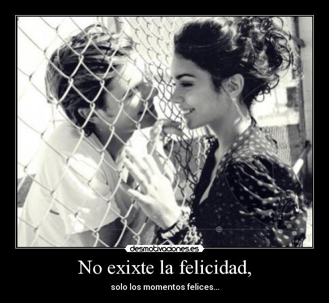 No exixte la felicidad, - solo los momentos felices...