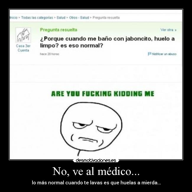 No, ve al médico... - lo más normal cuando te lavas es que huelas a mierda...