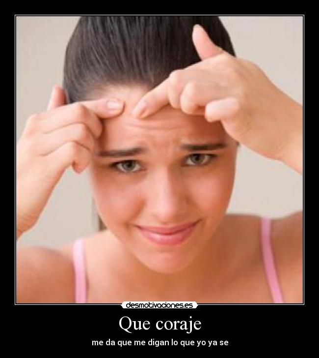 Que coraje - me da que me digan lo que yo ya se