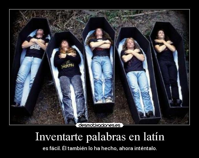 Inventarte palabras en latín - es fácil. Él también lo ha hecho, ahora inténtalo.