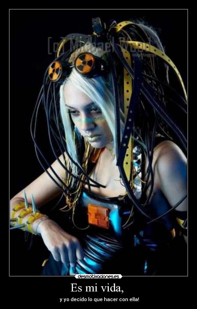Es mi vida, - y yo decido lo que hacer con ella!