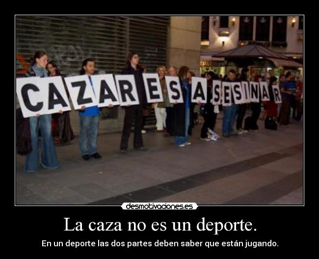 La caza no es un deporte. - En un deporte las dos partes deben saber que están jugando.