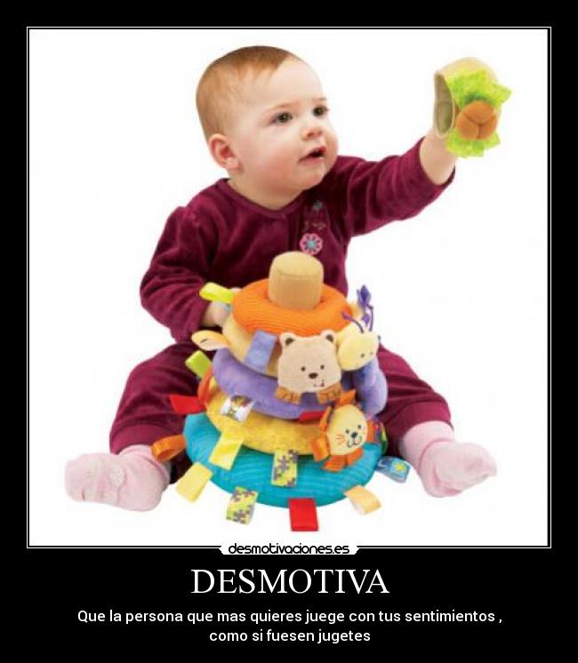 DESMOTIVA - Que la persona que mas quieres juege con tus sentimientos ,
como si fuesen jugetes