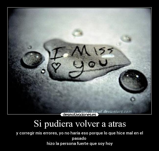 Si pudiera volver a atras - y corregir mis errores, yo no haría eso porque lo que hice mal en el pasado
hizo la persona fuerte que soy hoy