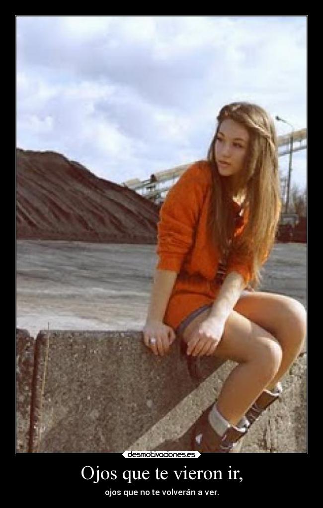 Ojos que te vieron ir, - ojos que no te volverán a ver.