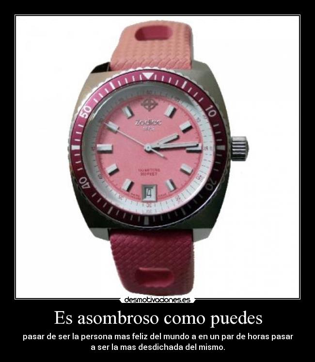 Es asombroso como puedes - pasar de ser la persona mas feliz del mundo a en un par de horas pasar
a ser la mas desdichada del mismo.