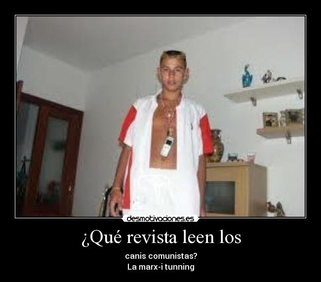 ¿Qué revista leen los - canis comunistas?
La marx-i tunning