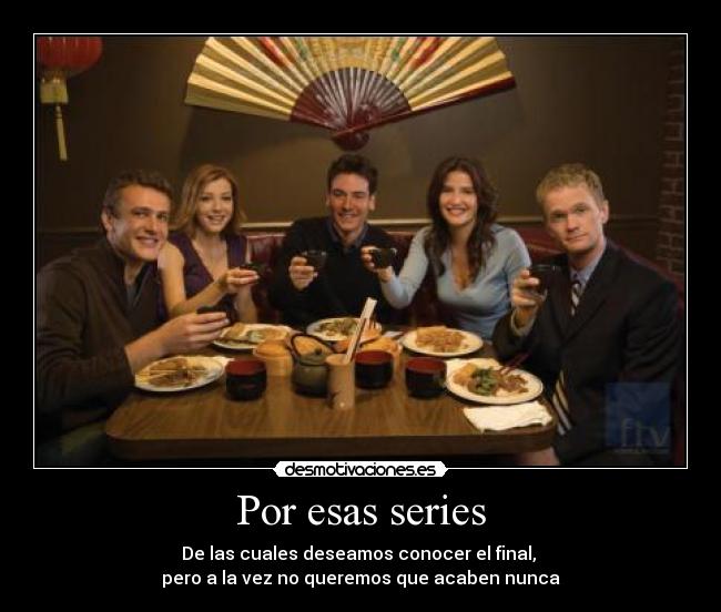 Por esas series - De las cuales deseamos conocer el final, 
pero a la vez no queremos que acaben nunca