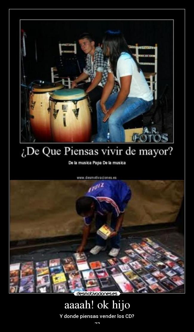 aaaah! ok hijo - Y donde piensas vender los CD?
¬¬