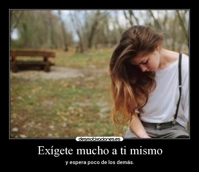 Exígete mucho a ti mismo - y espera poco de los demás.