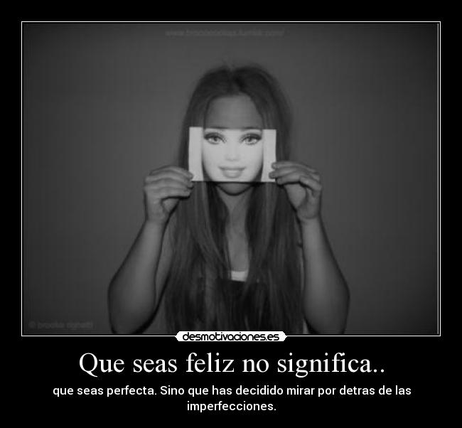 Que seas feliz no significa.. - que seas perfecta. Sino que has decidido mirar por detras de las imperfecciones.