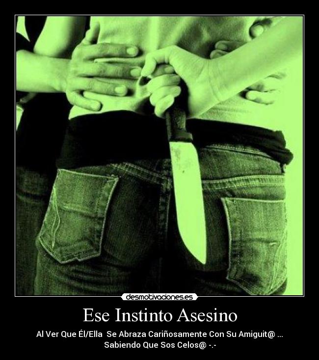 Ese Instinto Asesino - Al Ver Que Él/Ella Se Abraza Cariñosamente Con Su Amiguit@ ...
Sabiendo Que Sos Celos@ -.-
