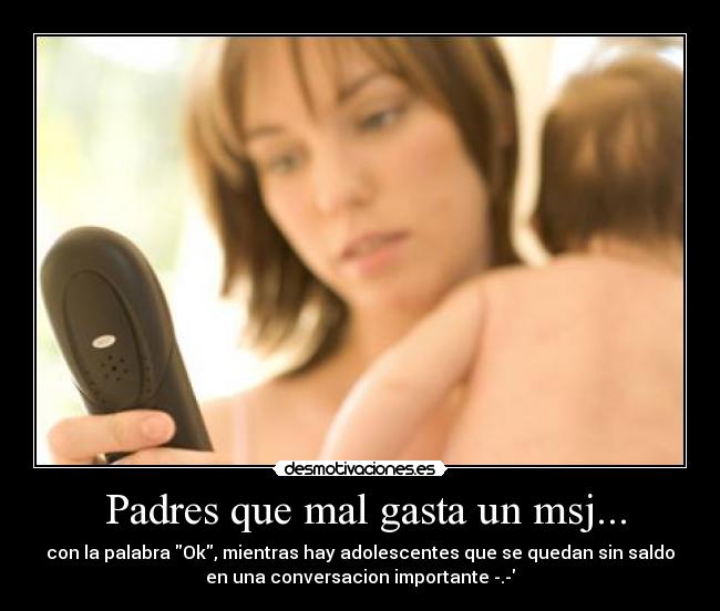 Padres que mal gasta un msj... - con la palabra Ok, mientras hay adolescentes que se quedan sin saldo
en una conversacion importante -.-