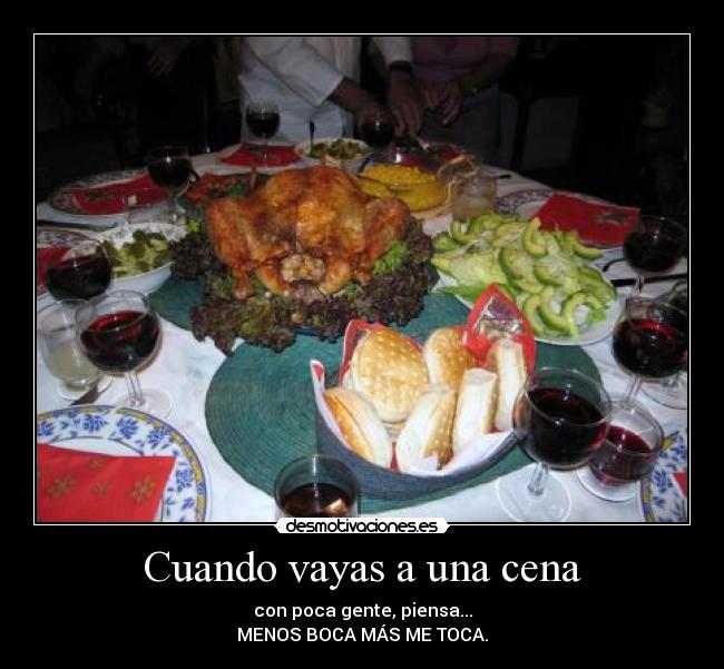 Cuando vayas a una cena - con poca gente, piensa...
MENOS BOCA MÁS ME TOCA.