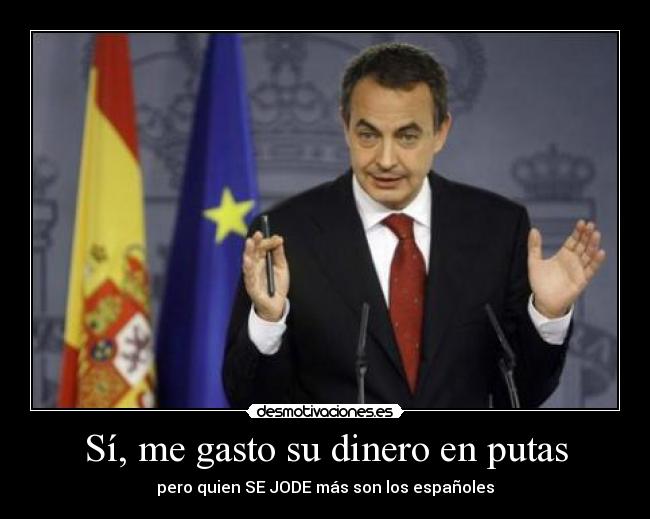 Sí, me gasto su dinero en putas - pero quien SE JODE más son los españoles