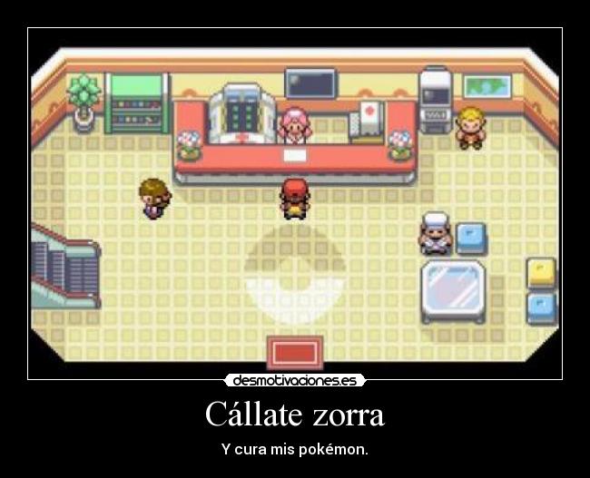 Cállate zorra - Y cura mis pokémon.