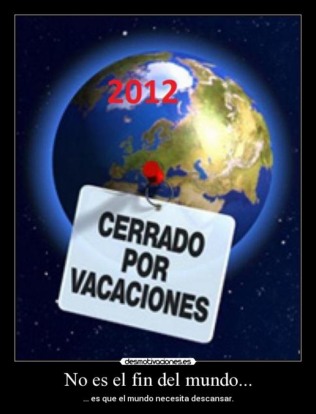No es el fin del mundo... - ... es que el mundo necesita descansar.