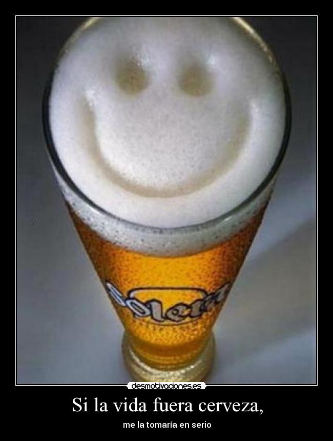Si la vida fuera cerveza, - 