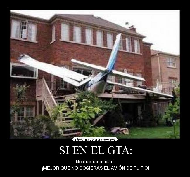 SI EN EL GTA: - No sabias pilotar.
¡MEJOR QUE NO COGIERAS EL AVIÓN DE TU TIO!