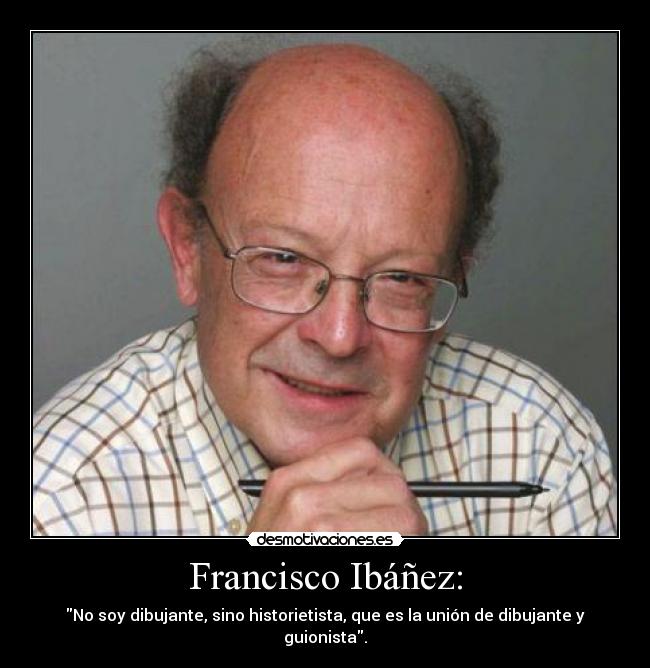 Francisco Ibáñez: - No soy dibujante, sino historietista, que es la unión de dibujante y guionista.