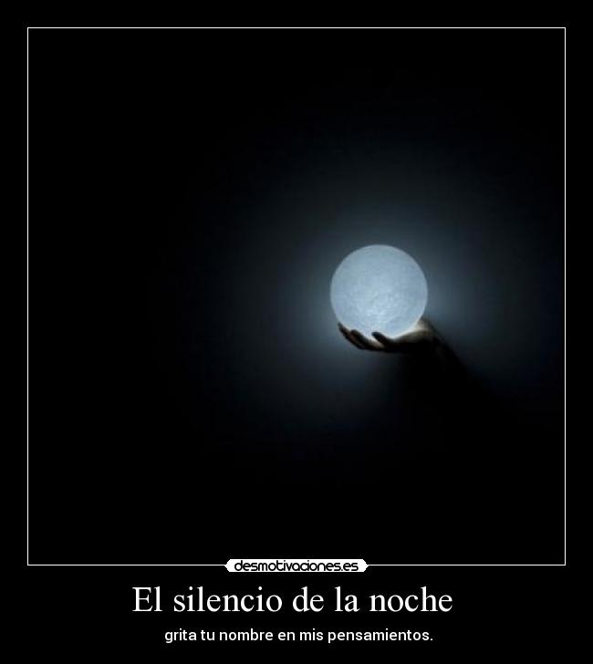 El silencio de la noche - grita tu nombre en mis pensamientos.