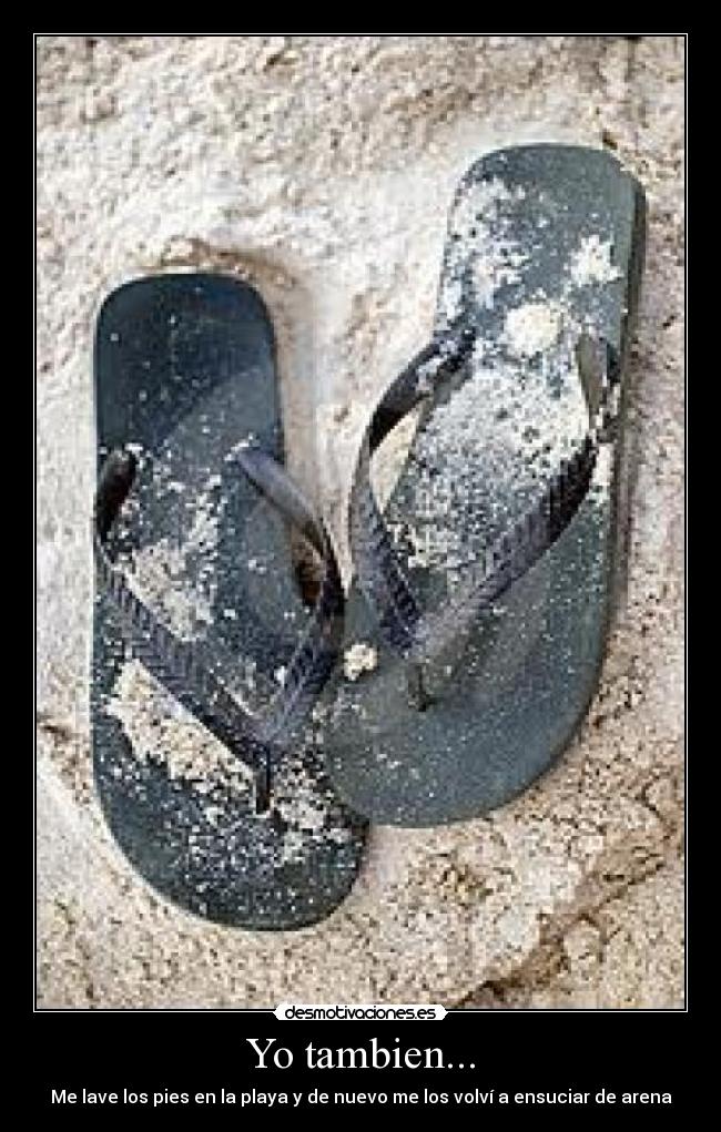 Yo tambien... - Me lave los pies en la playa y de nuevo me los volví a ensuciar de arena