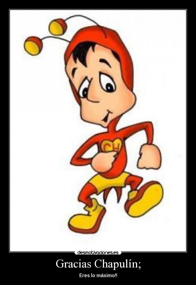 Gracias Chapulín; - Eres lo máximo!!