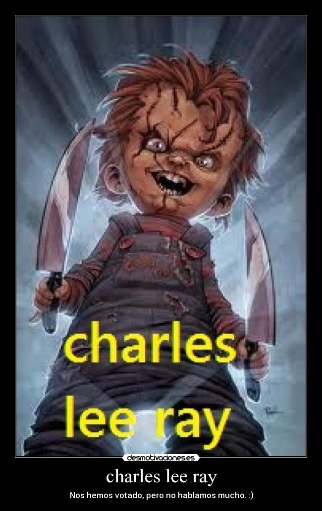 charles lee ray - Nos hemos votado, pero no hablamos mucho. :)