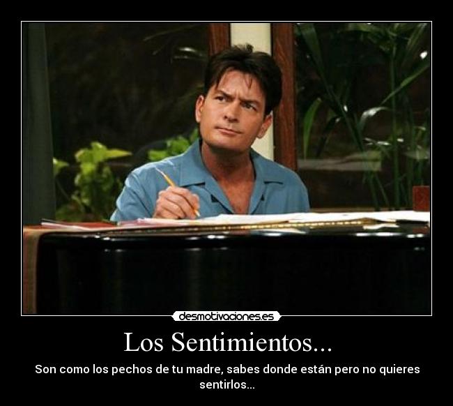 Los Sentimientos... - Son como los pechos de tu madre, sabes donde están pero no quieres sentirlos...