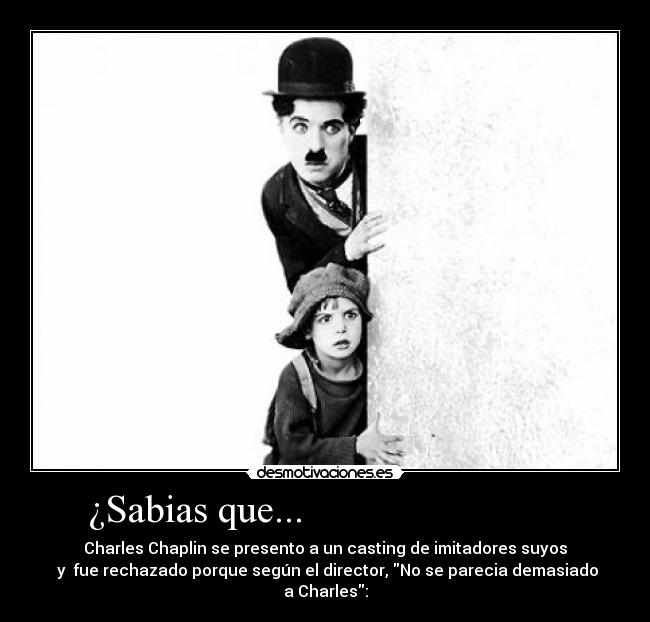 ¿Sabias que...                           - Charles Chaplin se presento a un casting de imitadores suyos
 y  fue rechazado porque según el director, No se parecia demasiado a Charles: