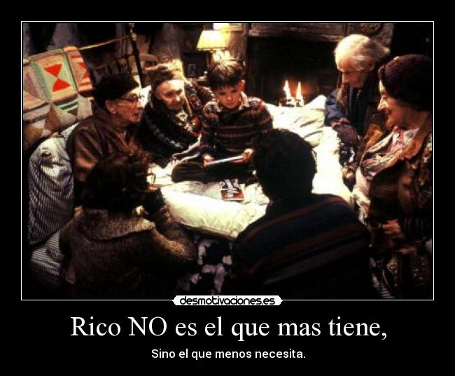 Rico NO es el que mas tiene, - Sino el que menos necesita.
