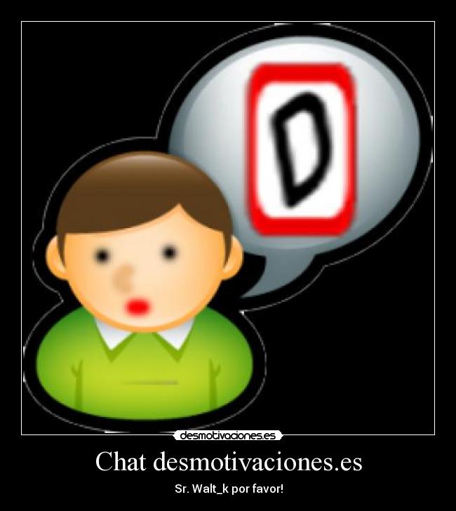 Chat desmotivaciones.es - Sr. Walt_k por favor!