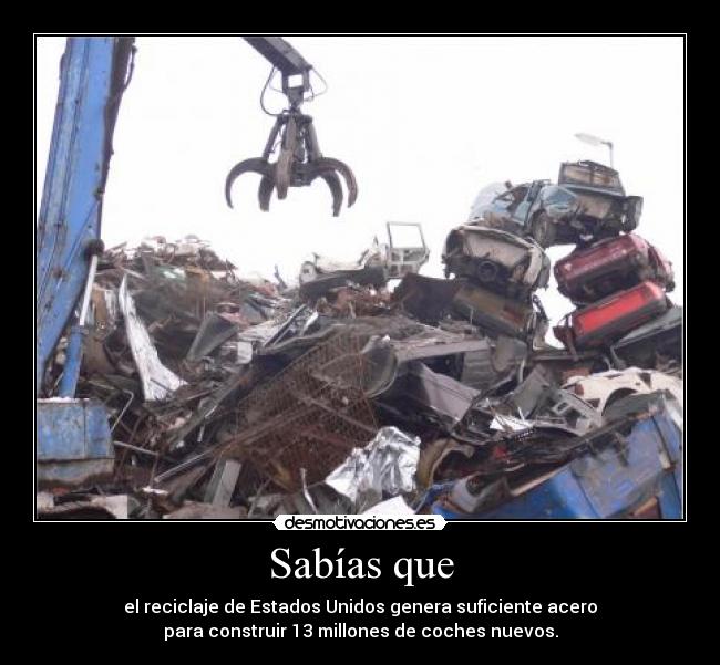 Sabías que - el reciclaje de Estados Unidos genera suficiente acero
para construir 13 millones de coches nuevos.