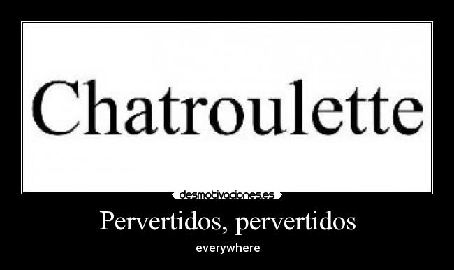 carteles chatroulette pervertidos everywhere desmotivaciones