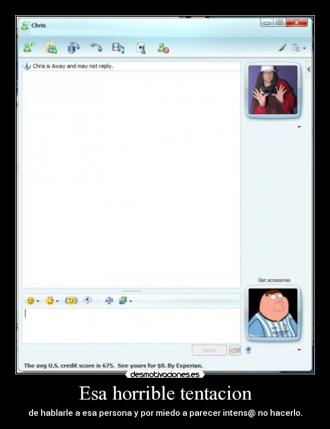 Esa horrible tentacion - de hablarle a esa persona y por miedo a parecer intens@ no hacerlo.