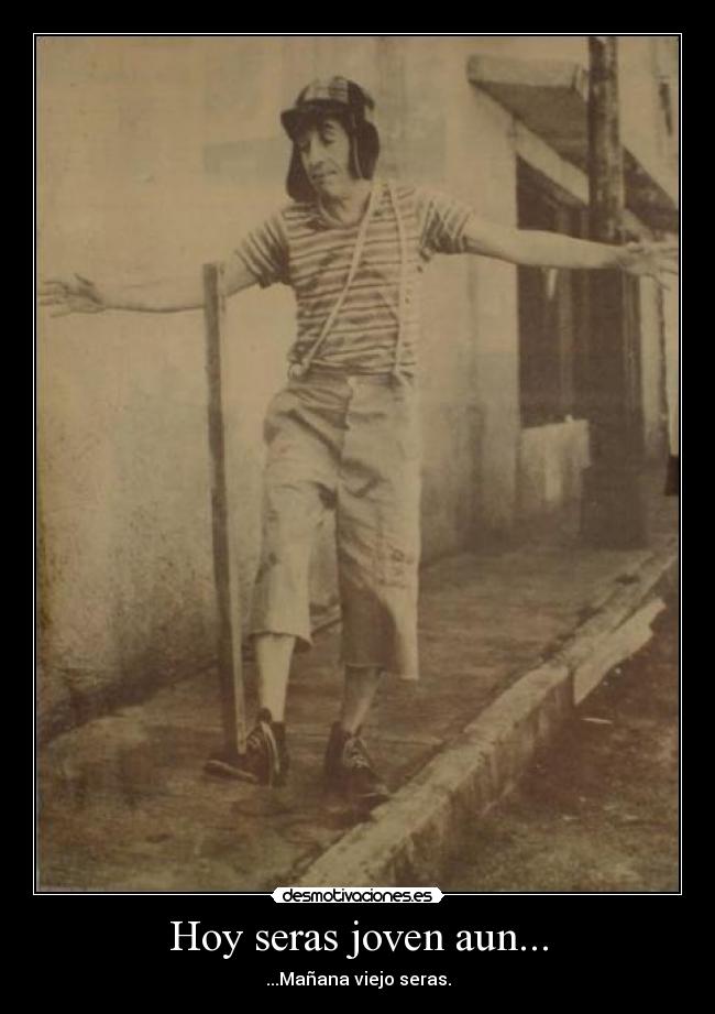 Hoy seras joven aun... - ...Mañana viejo seras.