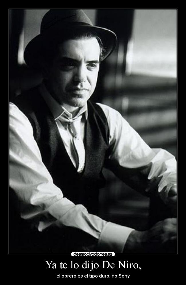 Ya te lo dijo De Niro, - el obrero es el tipo duro, no Sony
