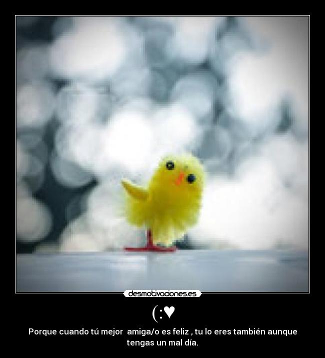 (:♥ - Porque cuando tú mejor  amiga/o es feliz , tu lo eres también aunque
tengas un mal día.