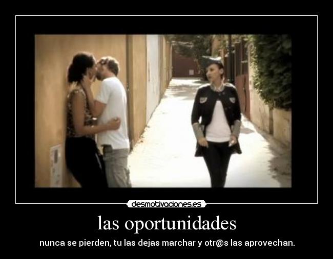 las oportunidades - nunca se pierden, tu las dejas marchar y otr@s las aprovechan.
